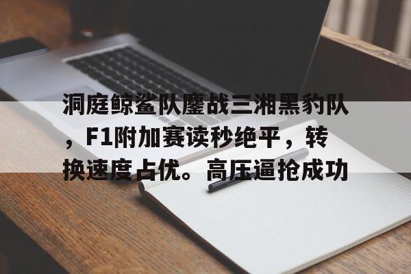 洞庭鲸鲨队鏖战三湘黑豹队，F1附加赛读秒绝平，转换速度占优。高压逼抢成功